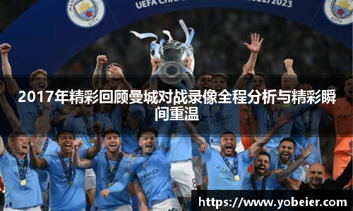 2017年精彩回顾曼城对战录像全程分析与精彩瞬间重温