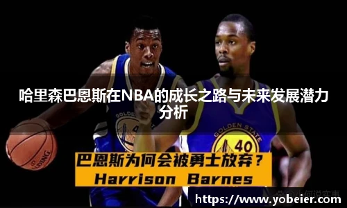 哈里森巴恩斯在NBA的成长之路与未来发展潜力分析