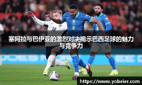 塞阿拉与巴伊亚的激烈对决揭示巴西足球的魅力与竞争力