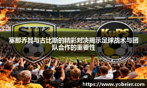 塞那乔其与古比斯的精彩对决揭示足球战术与团队合作的重要性
