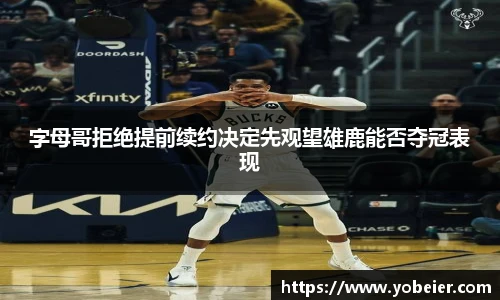 字母哥拒绝提前续约决定先观望雄鹿能否夺冠表现