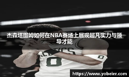 杰森塔图姆如何在NBA赛场上展现超凡实力与领导才能
