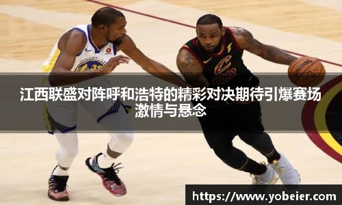江西联盛对阵呼和浩特的精彩对决期待引爆赛场激情与悬念