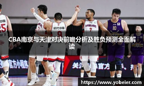 CBA南京与天津对决前瞻分析及胜负预测全面解读